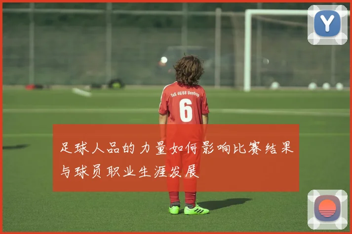 足球人品的力量如何影响比赛结果与球员职业生涯发展