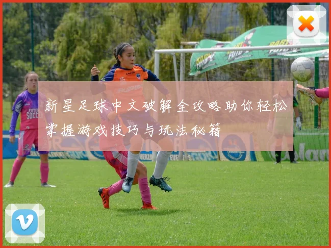 新星足球中文破解全攻略助你轻松掌握游戏技巧与玩法秘籍